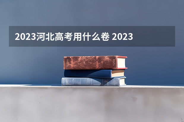 2023河北高考用什么卷 2023年河北高考报名时间公布