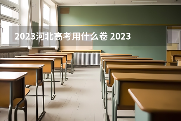 2023河北高考用什么卷 2023河北高考试题及答案各科汇总