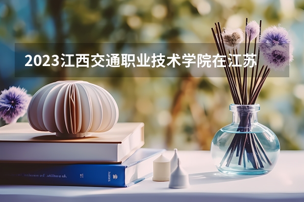 2023江西交通职业技术学院在江苏高考专业招生计划人数