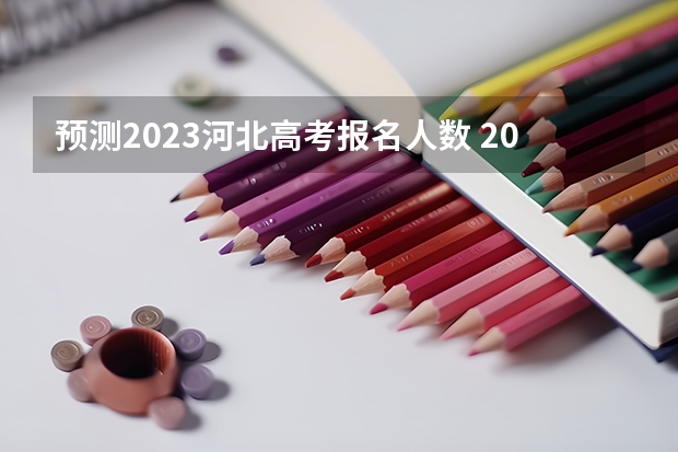 预测2023河北高考报名人数 2023河北高考时间是哪天