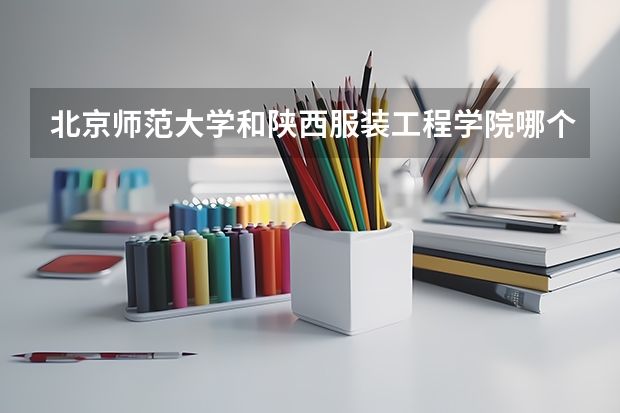 北京师范大学和陕西服装工程学院哪个好