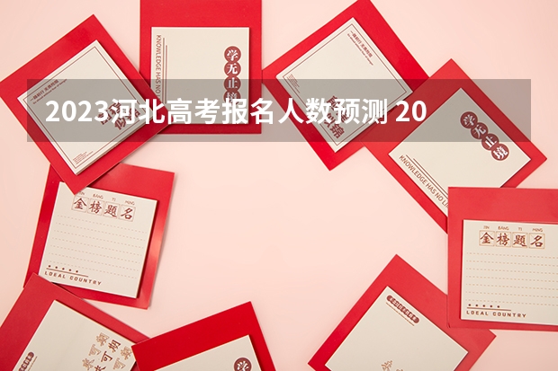 2023河北高考报名人数预测 2023河北高考时间什么时间