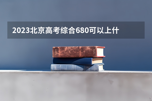 2023北京高考综合680可以上什么大学