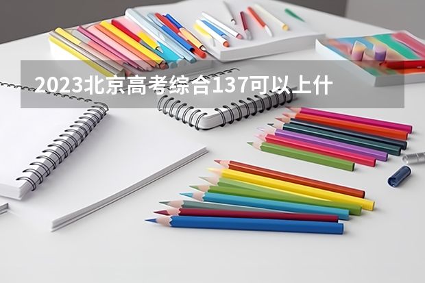 2023北京高考综合137可以上什么大学
