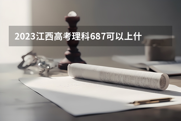 2023江西高考理科687可以上什么大学