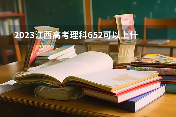 2023江西高考理科652可以上什么大学