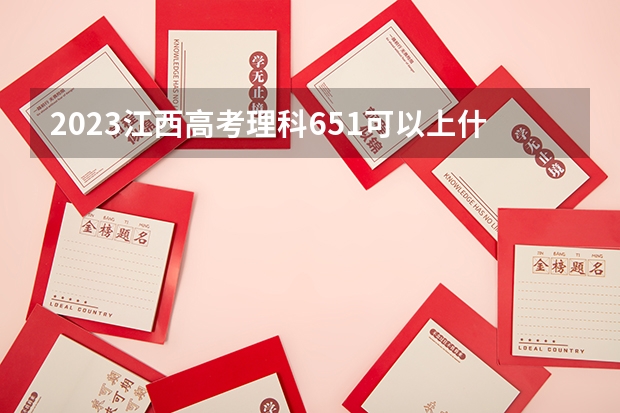 2023江西高考理科651可以上什么大学