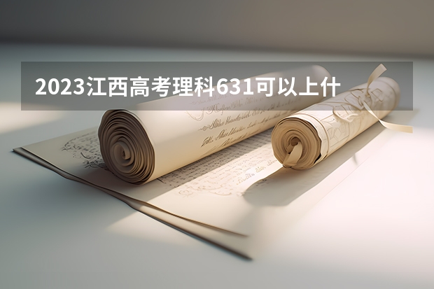 2023江西高考理科631可以上什么大学