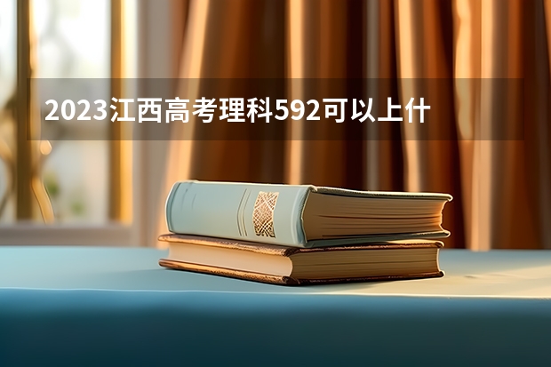 2023江西高考理科592可以上什么大学