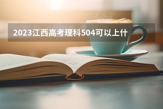 2023江西高考理科504可以上什么大学