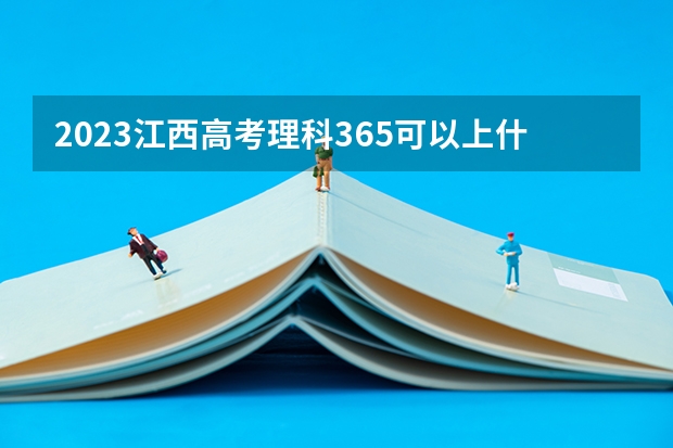 2023江西高考理科365可以上什么大学