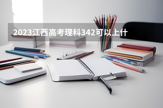 2023江西高考理科342可以上什么大学