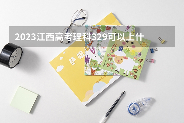 2023江西高考理科329可以上什么大学