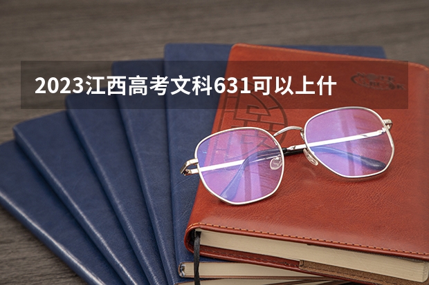 2023江西高考文科631可以上什么大学