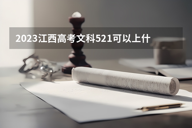 2023江西高考文科521可以上什么大学