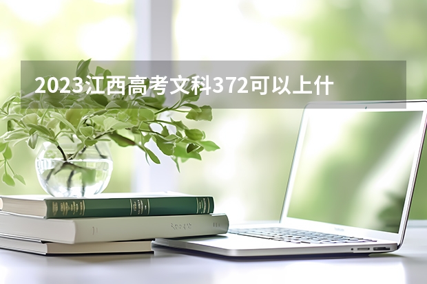 2023江西高考文科372可以上什么大学