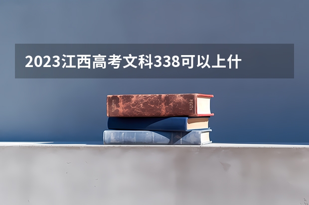 2023江西高考文科338可以上什么大学