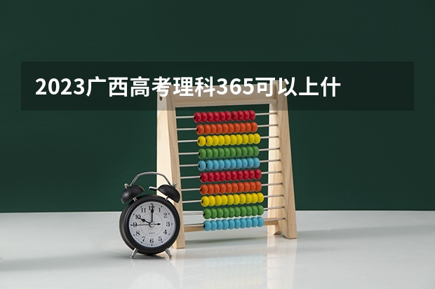 2023广西高考理科365可以上什么大学