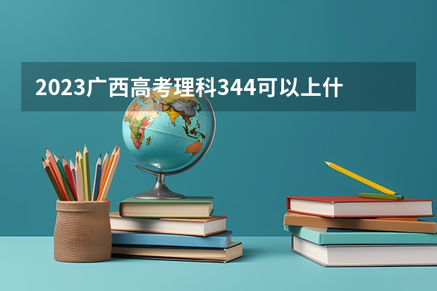 2023广西高考理科344可以上什么大学