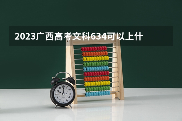 2023广西高考文科634可以上什么大学