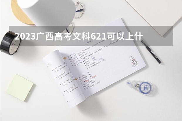 2023广西高考文科621可以上什么大学