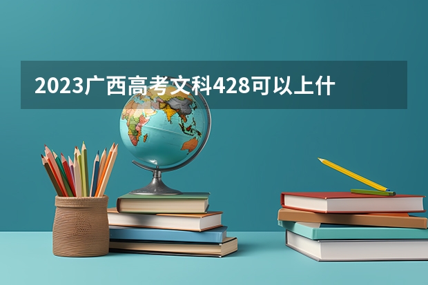 2023广西高考文科428可以上什么大学