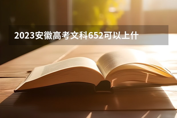2023安徽高考文科652可以上什么大学