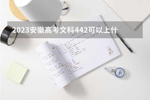 2023安徽高考文科442可以上什么大学