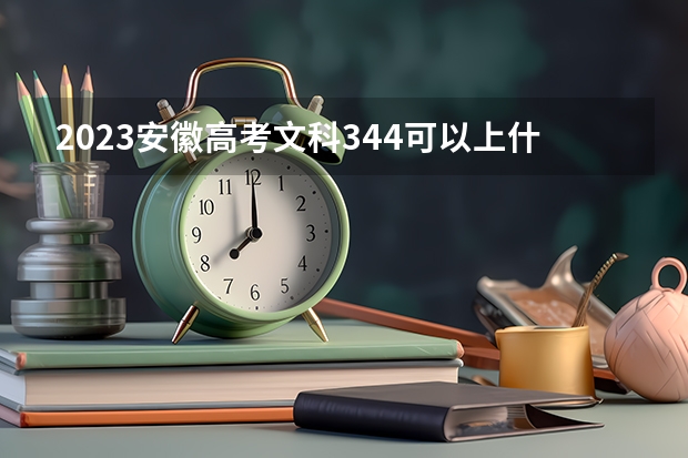 2023安徽高考文科344可以上什么大学