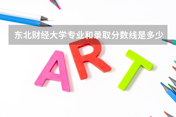 东北财经大学专业和录取分数线是多少