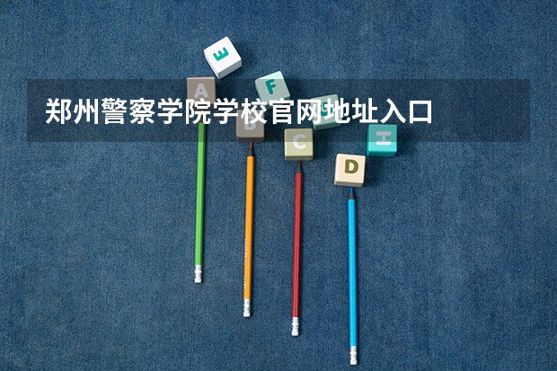 郑州警察学院学校官网地址入口