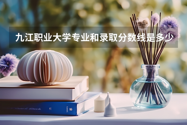 九江职业大学专业和录取分数线是多少
