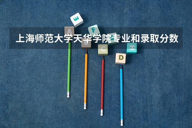 上海师范大学天华学院专业和录取分数线是多少