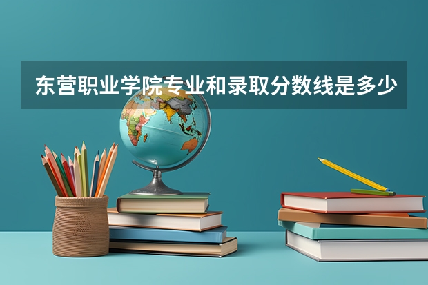 东营职业学院专业和录取分数线是多少