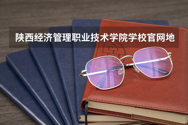陕西经济管理职业技术学院学校官网地址入口