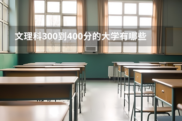 文理科300到400分的大学有哪些？附300到400分的专科大学（参考）