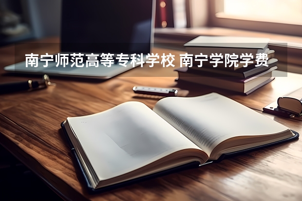 南宁师范高等专科学校 南宁学院学费