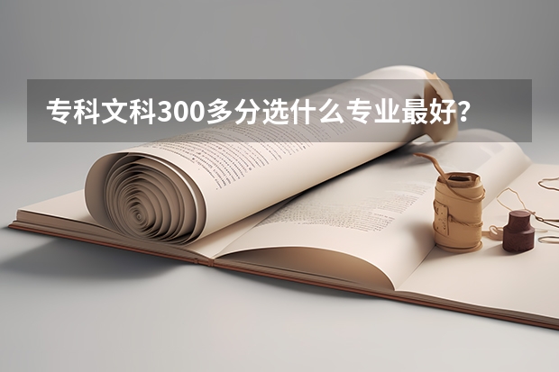 专科文科300多分选什么专业最好？