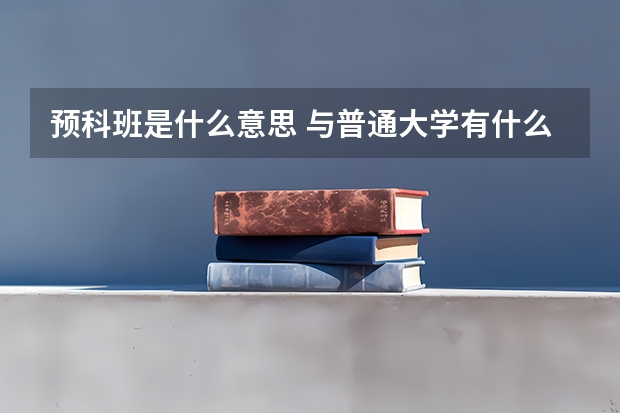 预科班是什么意思 与普通大学有什么区别