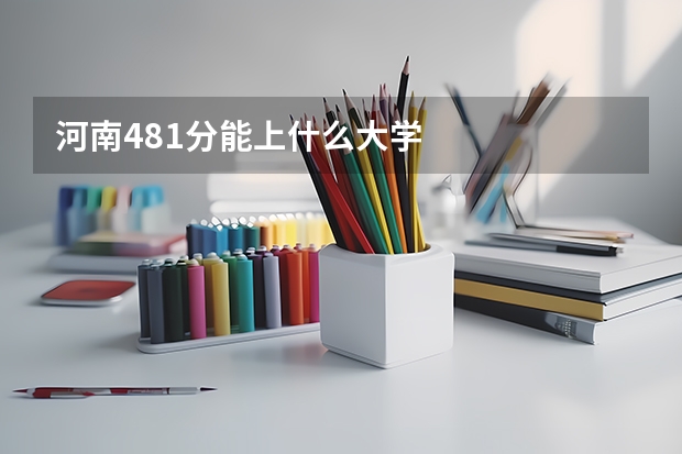 河南481分能上什么大学