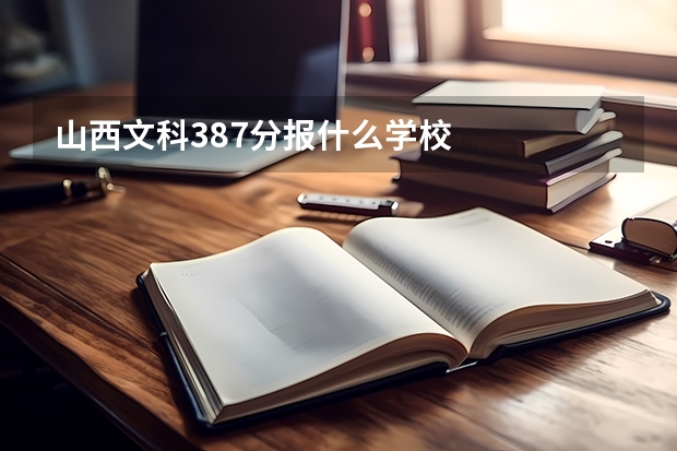 山西文科387分报什么学校