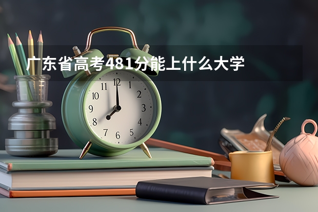 广东省高考481分能上什么大学