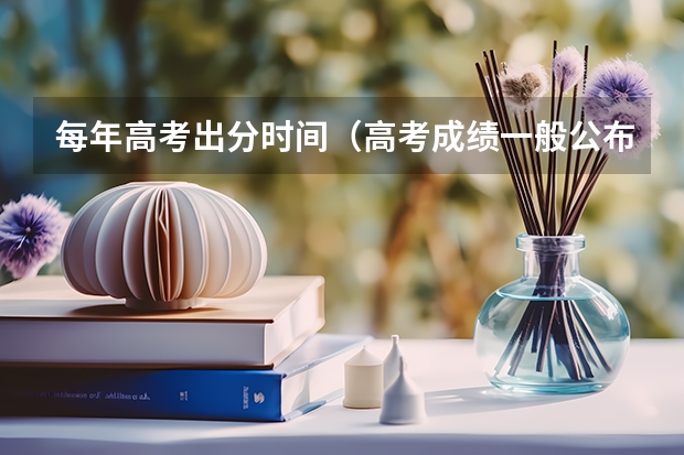 每年高考出分时间（高考成绩一般公布时间）