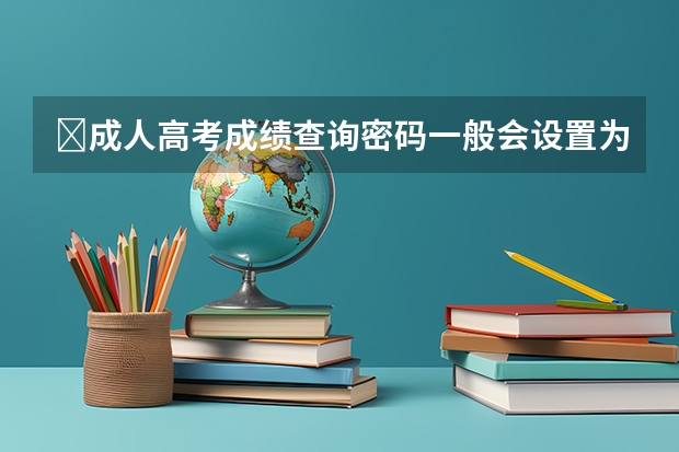 ​成人高考成绩查询密码一般会设置为什么？