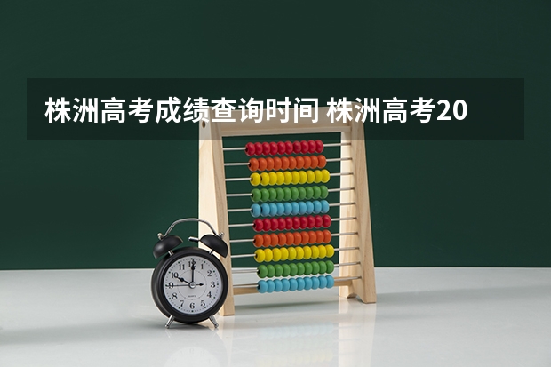 株洲高考成绩查询时间 株洲高考2023年时间表