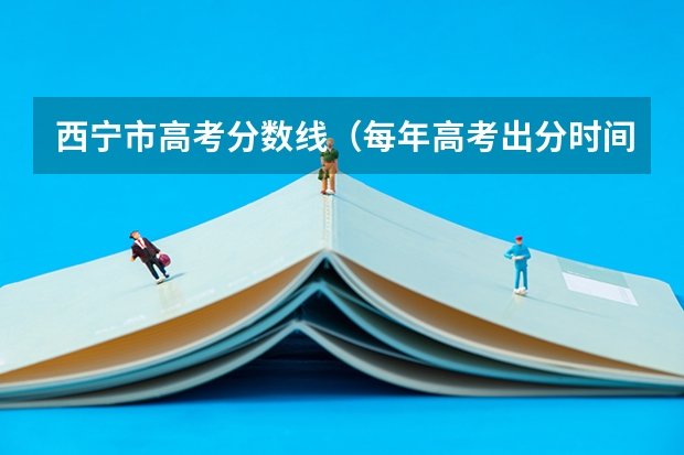 西宁市高考分数线（每年高考出分时间）