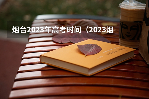 烟台2023年高考时间（2023烟台高考最高分）