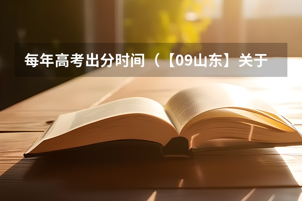 每年高考出分时间（【09山东】关于山东高考估分、分数线预测及填报志愿问题）