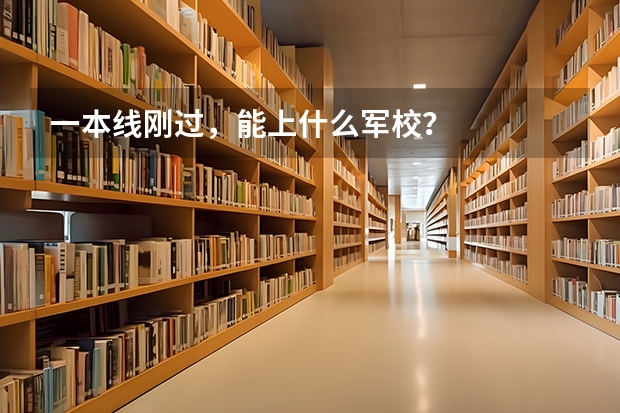 一本线刚过,能上什么军校?
