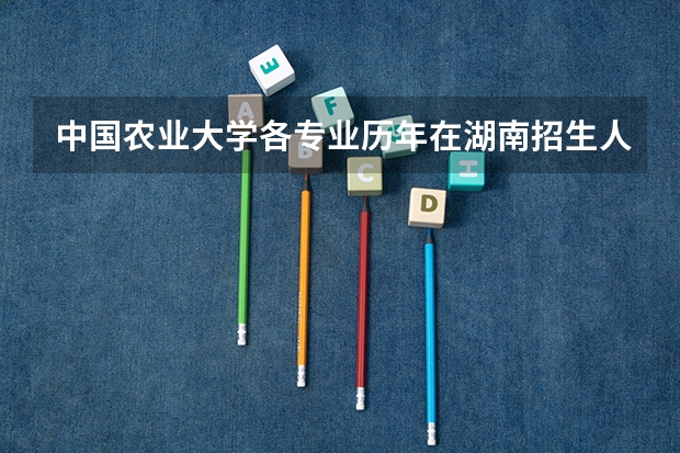 中国农业大学各专业历年在湖南招生人数